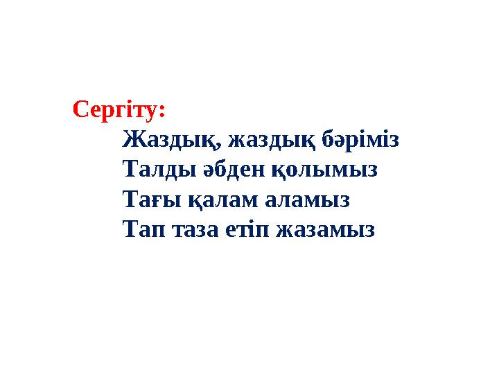 Сергіту: Жаздық, жаздық бәріміз Талды әбден қолымыз Тағы қалам аламыз Тап таза етіп жазамыз