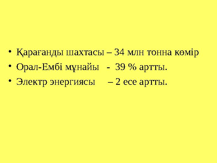 • Қарағанды шахтасы – 34 млн тонна көмір • Орал-Ембі мұнайы - 39 % артты. • Электр энергиясы – 2 есе артты.