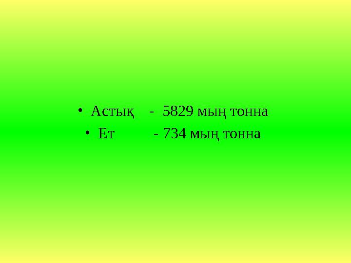 • Астық - 5829 мың тонна • Ет - 734 мың тонна