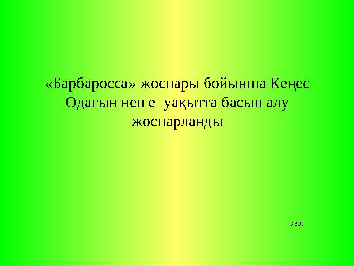 «Барбаросса» жоспары бойынша Кеңес Одағын неше уақытта басып алу жоспарланды кері