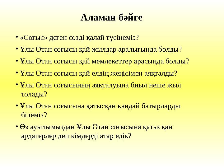 • «Соғыс» деген сөзді қалай түсінеміз? • Ұлы Отан соғысы қай жылдар аралығында болды? • Ұлы Отан соғысы қай мемлекеттер ар