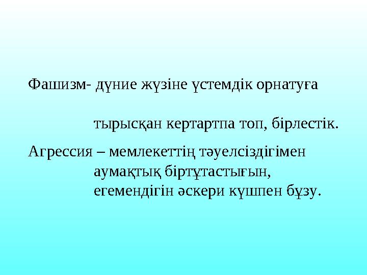 Фашизм- дүние жүзіне үстемдік орнатуға тырысқан кертартпа топ, бірлестік. Агрессия – мемлекеттің тәуелс