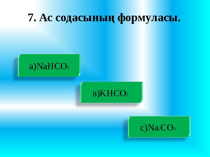 7. Ас содасының формуласы. а) NaHCO 3 в) KHCO 3 с)Na 2 CO 3