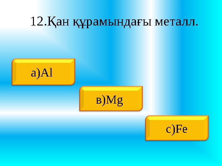 12.Қан құрамындағы металл. a ) Al в) Mg с) Fe