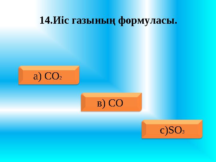 14.Иіс газының формуласы. a ) CO 2 в) CO с)SO 3