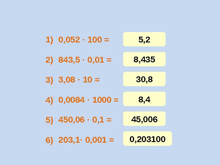 0,052 · 100 = 843,5 · 0,01 = 3,08 · 10 = 0,0084 · 1000 = 450,06 · 0,1 = 203,1 · 0,001 =1) 3) 4) 5) 6)2) 5,2 8,435 30,