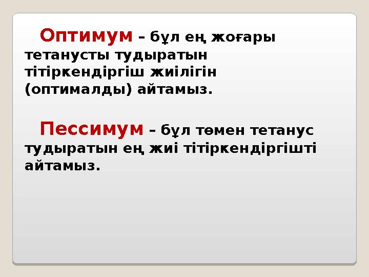 Оптимум – бұл ең жоғары тетанусты тудыратын тітіркендіргіш жиілігін (оптималды) айтамыз. Пессимум – бұл төмен тетанус ту