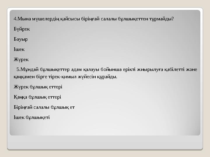 4.Мына мүшелердің қайсысы біріңғай салалы бұлшықеттен тұрмайды? Бүйрек Бауыр Ішек Жүрек 5.Мұндай бұлшықеттер адам қалауы бойы