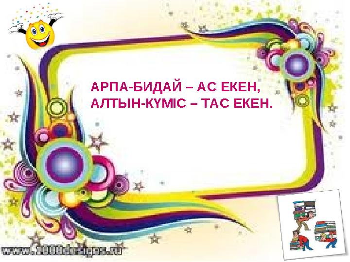 АРПА - БИДАЙ – АС ЕКЕН, АЛТЫН - КҮМІС – ТАС ЕКЕН.
