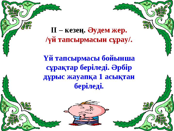 ІІ – кезең. Әудем жер. / үй тапсырмасын сұрау /. Үй тапсырмасы бойынша сұрақтар беріледі. Әрбір дұрыс жауапқа 1 асықтан
