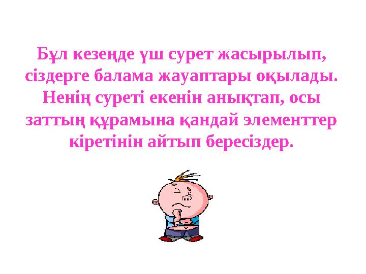 Бұл кезеңде үш сурет жасырылып, сіздерге балама жауаптары оқылады. Ненің суреті екенін анықтап, осы заттың құрамына қандай эл