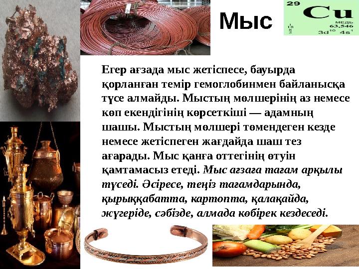 Мыс Егер ағзада мыс жетіспесе, бауырда қорланған темір гемоглобинмен байланысқа түсе алмайды. Мыстың мөлшерінің аз немесе көп