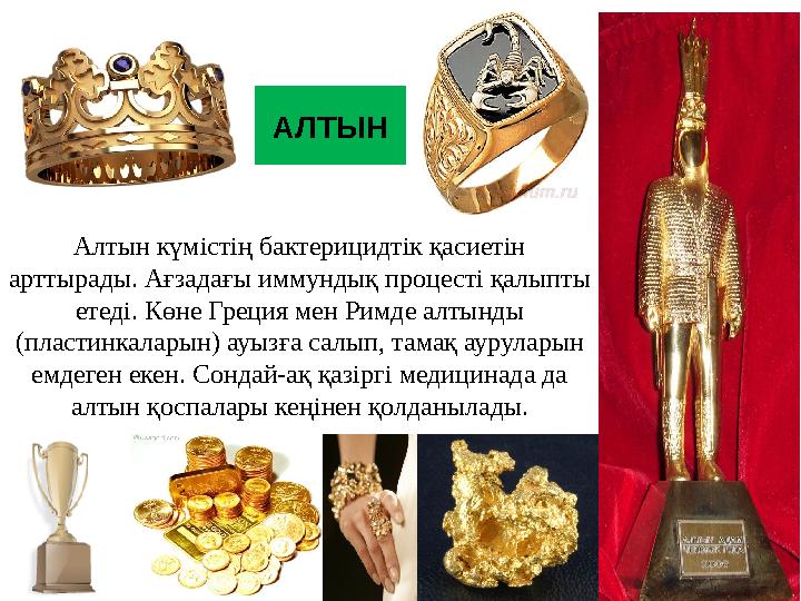 АЛТЫН Алтын күмістің бактерицидтік қасиетін арттырады. Ағзадағы иммундық процесті қалыпты етеді. Көне Греция мен Римде алтынды