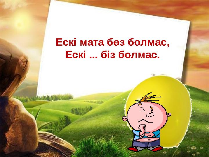 Ескі мата бөз болмас, Ескі ... біз болмас.