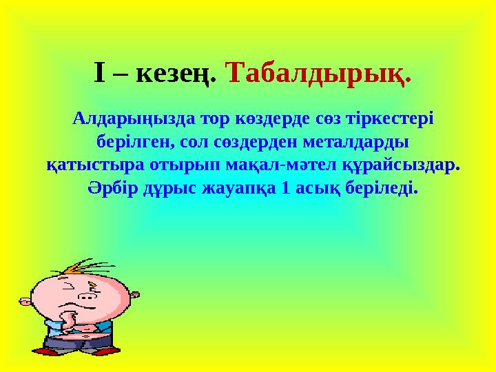І – кезең. Табалдырық. Алдарыңызда тор көздерде сөз тіркестері берілген, сол сөздерден металдарды қатыстыра отырып мақал -