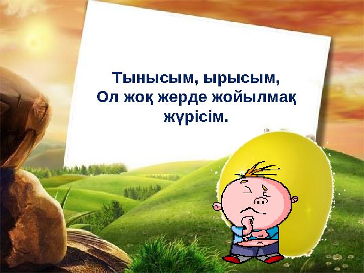 Тынысым, ырысым, Ол жоқ жерде жойылмақ жүрісім.