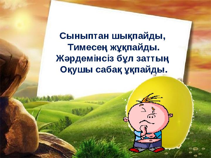 Сыныптан шықпайды, Тимесең жұқпайды. Жәрдемінсіз бұл заттың Оқушы сабақ ұқпайды.