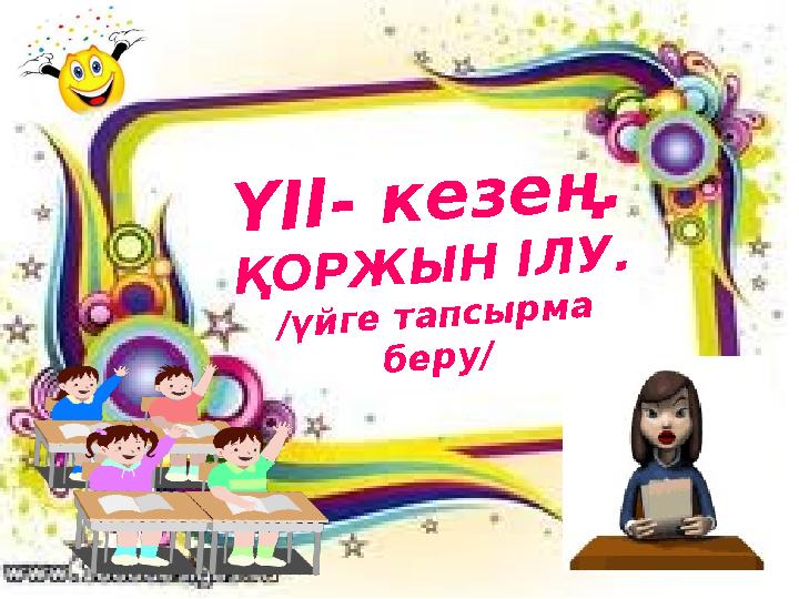 Ү І І - к е з е ң . Қ О Р Ж Ы Н І Л У . / ү й г е т а п с ы р м а б е р у /