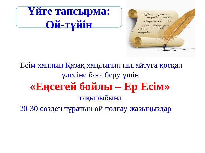 Есім ханның Қазақ хандығын нығайтуға қосқан үлесіне баға беру үшін «Еңсегей бойлы – Ер Есім» тақырыбына 20-30 сөзден тұратын