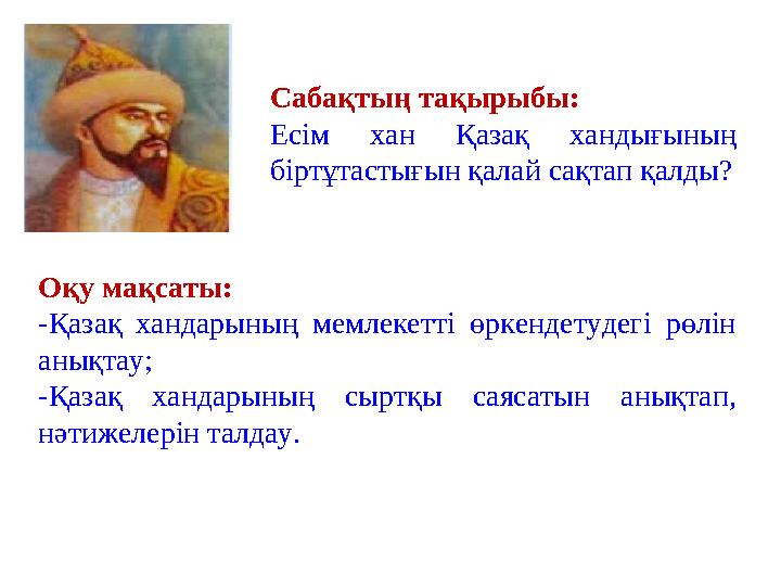 Оқу мақсаты: - Қазақ хандарының мемлекетті өркендетудегі рөлін анықтау; -Қазақ хандарының сыртқы саясатын анықтап, нәт