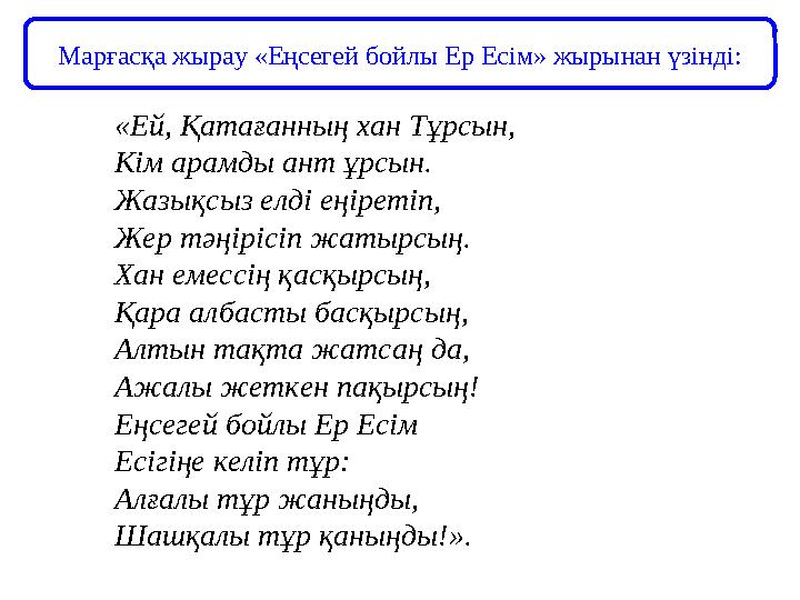 «Ей, Қатағанның хан Тұрсын, Кім арамды ант ұрсын. Жазықсыз елді еңіретіп, Жер тәңірісіп жатырсың. Хан емессің қасқырсың, Қара ал