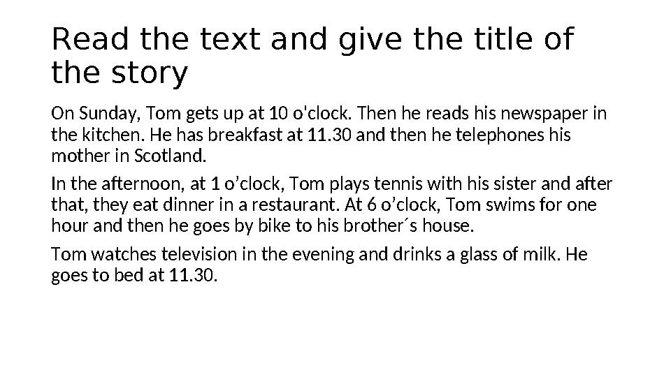 Read the text and give the title of the story On Sunday, Tom gets up at 10 o'clock. Then he reads his newspaper in the kitchen