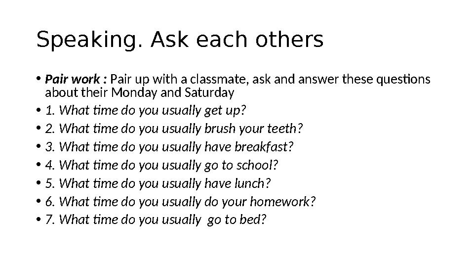 Speaking. Ask each others • Pair work : Pair up with a classmate, ask and answer these questions about their Monday and Saturd