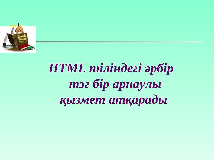 Тэг символдар тізбегінен тұрады. Барлық тэг «кіші» (<) символынан басталады да, «үлкен» (>) символымен аяқталады