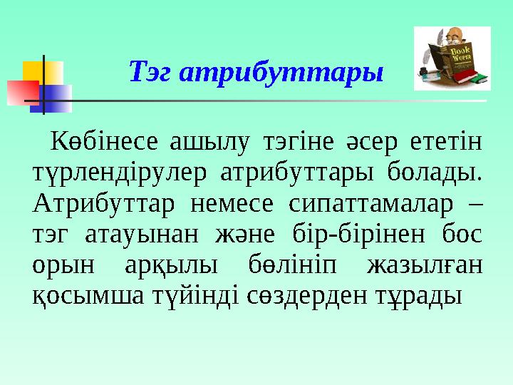 Тэг атрибуттары Көбінесе ашылу тэгіне әсер ететін түрлендірулер атрибуттары болады. Атрибуттар немесе сипаттам