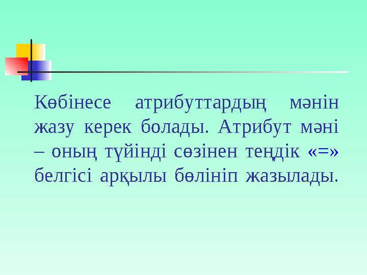 Көбінесе атрибуттардың мәнін жазу керек болады. Атрибут мәні – оның түйінді сөзінен теңдік « = » белгісі арқылы