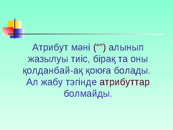 Атрибут мәні (“”) алынып жазылуы тиіс, бірақ та оны қолданбай-ақ қоюға болады. Ал жабу тэгінде атрибуттар болмайды.