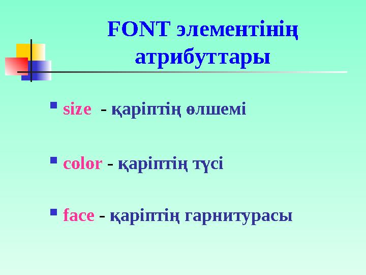 Мысалы: <FONT face = “Arial” size = “7” color = “red” Мәтін </FONT> Бұл қаріптің өлшемі 7, түсінің қызыл және Ar