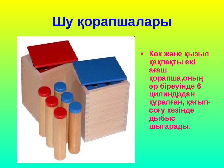 Шу қорапшалары • Көк және қызыл қақпақты екі ағаш қорапша,оның әр біреуінде 6 цилиндрдан құралған, қағып- соғу кезінде ды