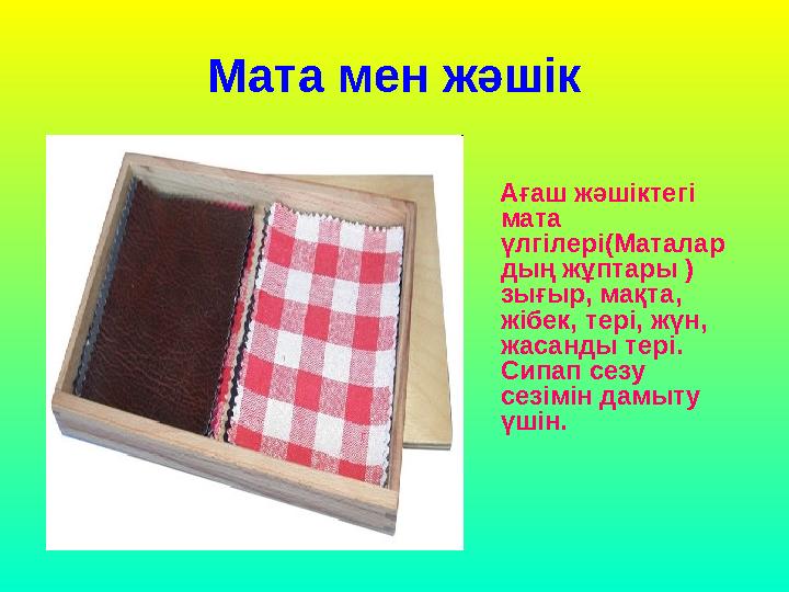 Мата мен жәшiк Ағаш жәшіктегі мата үлгілері( Маталар дың жұптары ) зығыр, мақта, жiбек, терi, жүн, жасанды терi. С и