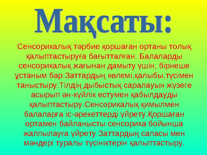 Сенсорикалық тәрбие қоршаған ортаны толық қалыптастыруға бағытталған. Балаларды сенсорикалық жағынан дамыту үшін, бірнеше ұст