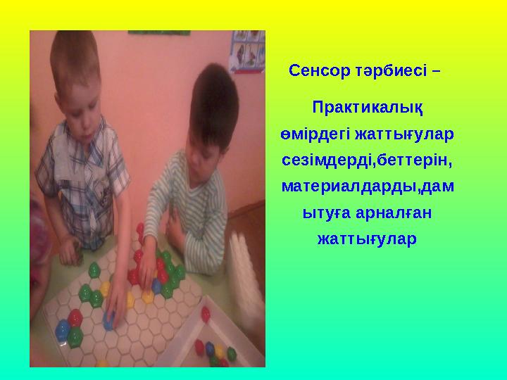 Сенсор тәрбиесi – Практикалық өмірдегі жаттығулар сезімдерді,беттерін, материалдарды,дам ытуға арналған жаттығулар