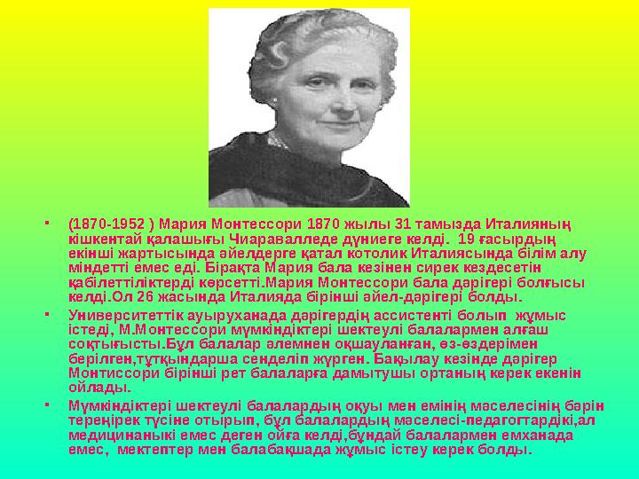 • (1870-1952 ) Мария Монтессори 1870 жылы 31 тамызда Италияның кішкентай қалашығы Чиаравалледе дүниеге келді. 19 ғасырдың екі