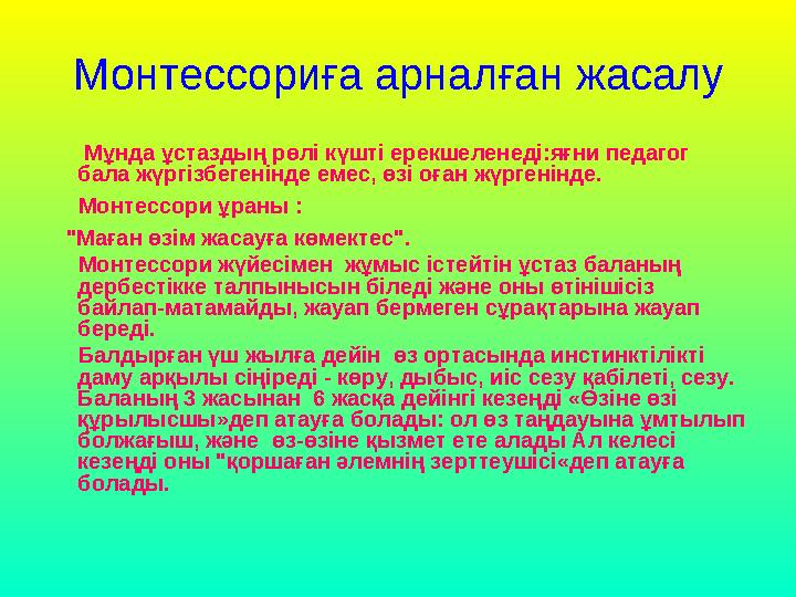 Монтессориға арналған жасалу Мұнда ұстаздың рөлi күштi ерекшеленедi:яғни педагог бала жүргiзбегенiнде емес, өзі оған жүр