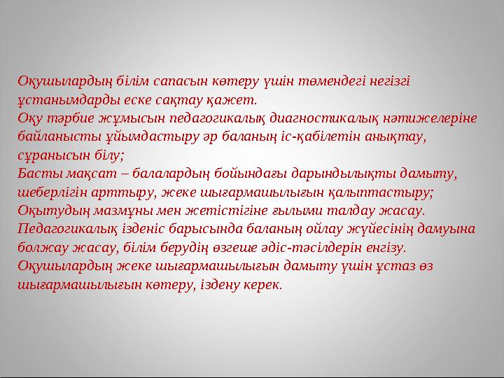 Оқушылардың білім сапасын көтеру үшін төмендегі негізгі ұстанымдарды еске сақтау қажет. Оқу тәрбие жұмысын педагогикалық диагн