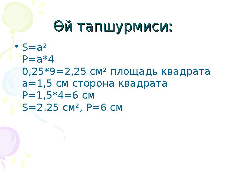 Өй тапшурмиси:Өй тапшурмиси: • S=a² P=a*4 0,25*9=2,25 см² площадь квадрата а=1,5 см сторона квадрата Р=1,5*4=6 см S=2.25 см², Р=