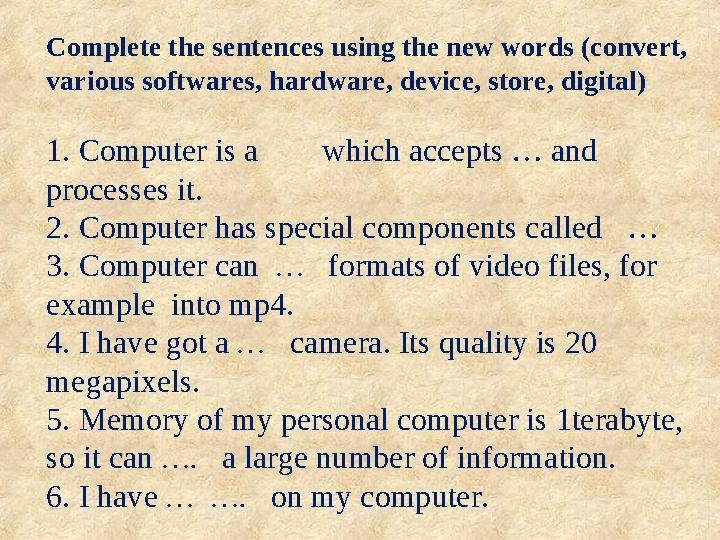 Complete the sentences using the new words (convert, various softwares, hardware, device, store, digital) 1. Computer is a