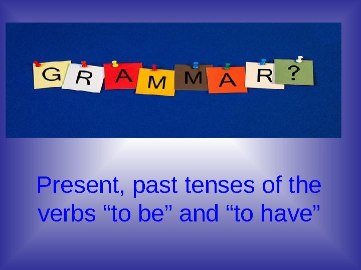 Present, past tenses of the verbs “to be” and “to have”