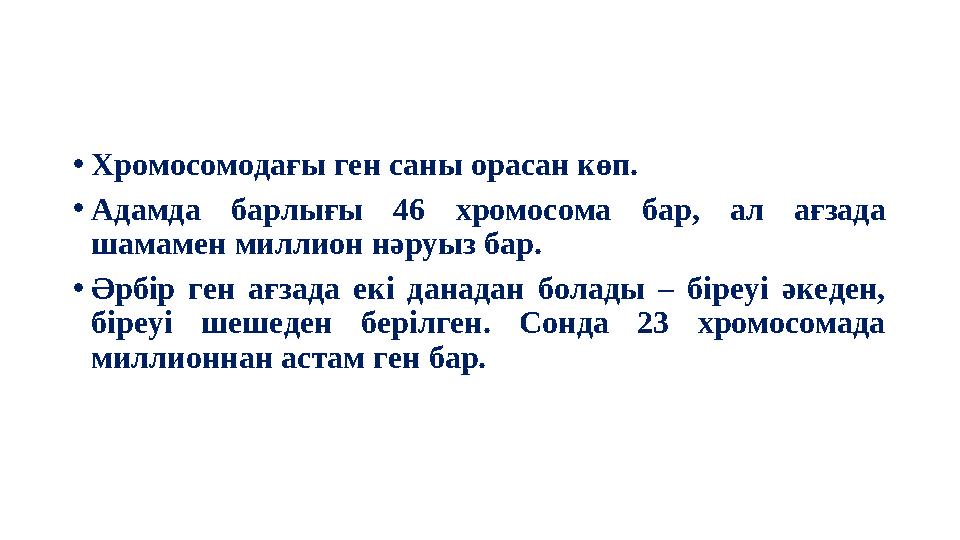 • Хромосомодағы ген саны орасан көп. • Адамда барлығы 46 хромосома бар, ал ағзада шамамен миллион нәруыз бар. • Әрбір