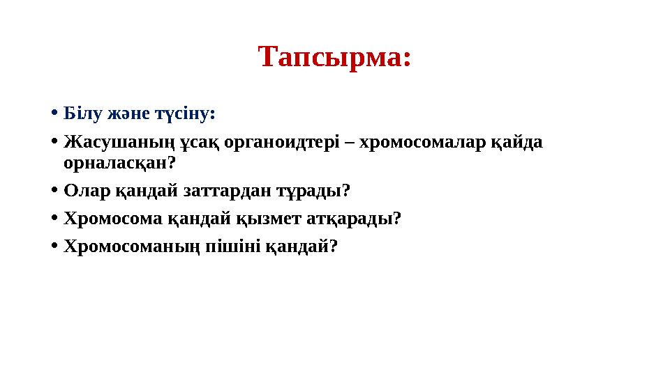 Тапсырма: • Білу және түсіну: • Жасушаның ұсақ органоидтері – хромосомалар қайда орналасқан? • Олар қандай заттардан тұрады?