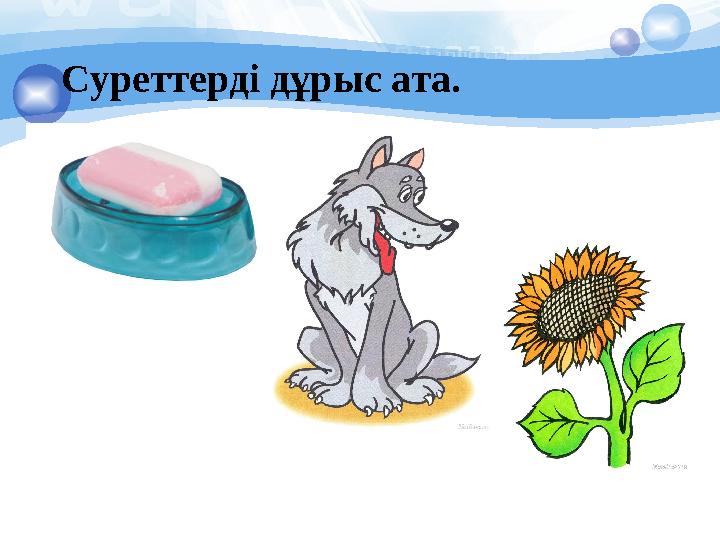 Суреттерді дұрыс ата.