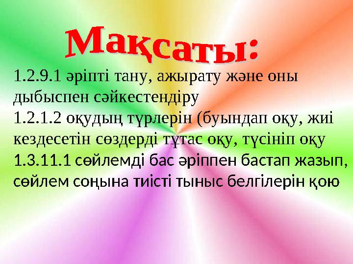 1.2.9.1 әріпті тану, ажырату және оны дыбыспен сәйкестендіру 1.2.1.2 оқудың түрлерін (буындап оқу, жиі кездесетін сөздерді тұт