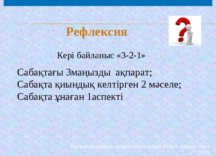Оксана Самарина, профессиональный бизнес-тренер, коуч 2013г Кері байланыс « 3-2-1 »Рефлексия Сабақтағы