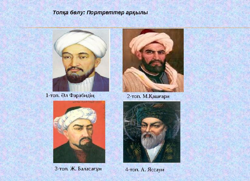 Топқа бөлу: Портреттер арқылы 1-топ. Әл Фарабидің 2-топ. М.Қашғари 3-топ. Ж. Баласа