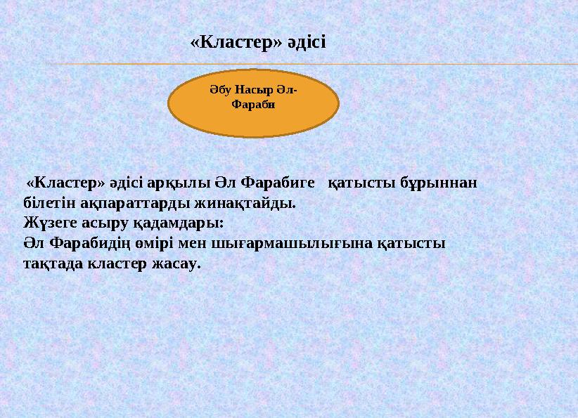 «Кластер» әдісі Әбу Насыр Әл- Фараби «Кластер» әдісі арқылы Әл Фарабиге қатысты бұрыннан білетін ақп