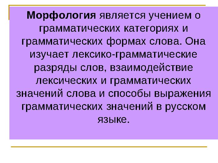 Морфология является учением о грамматических категориях и грамматических формах слова. Она изучает лексико-грамматические р